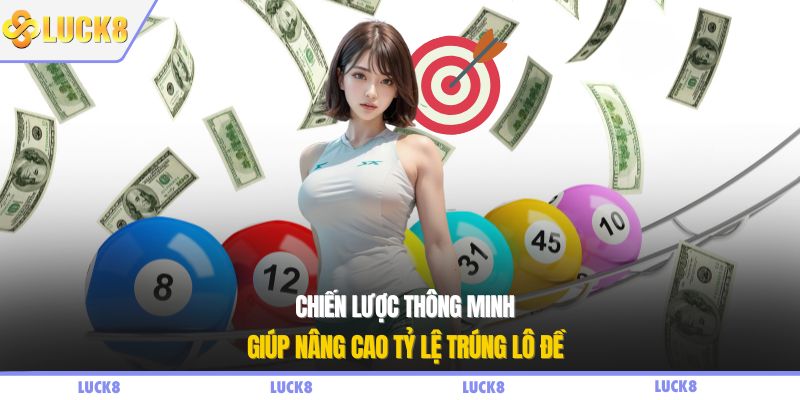 Chiến lược thông minh giúp nâng cao tỷ lệ trúng lô đề