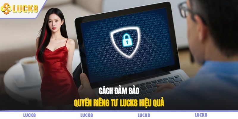 Cách đảm bảo quyền riêng tư LUCK8 hiệu quả